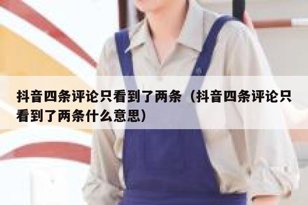 抖音四条评论只看到了两条（抖音四条评论只看到了两条什么意思） 第1张