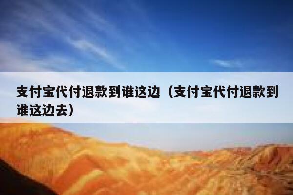 支付宝代付退款到谁这边（支付宝代付退款到谁这边去） 第1张