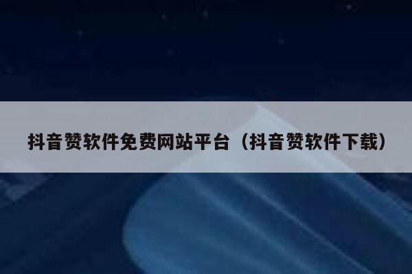 抖音赞软件免费网站平台（抖音赞软件下载） 第1张