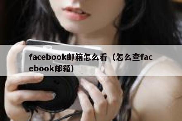 facebook邮箱怎么看（怎么查facebook邮箱） 第1张