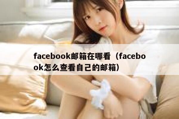 facebook邮箱在哪看（facebook怎么查看自己的邮箱） 第1张