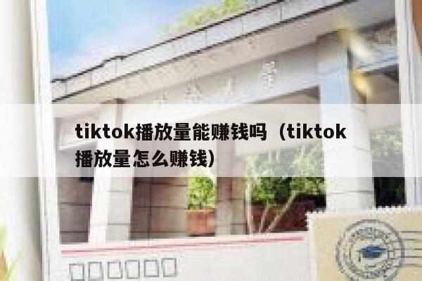 tiktok播放量能赚钱吗（tiktok播放量怎么赚钱） 第1张