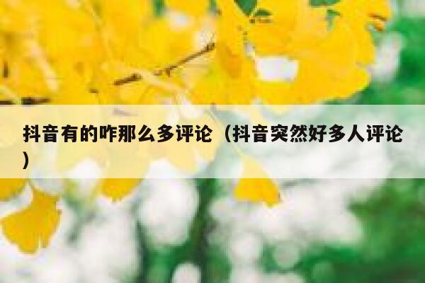 抖音有的咋那么多评论（抖音突然好多人评论） 第1张