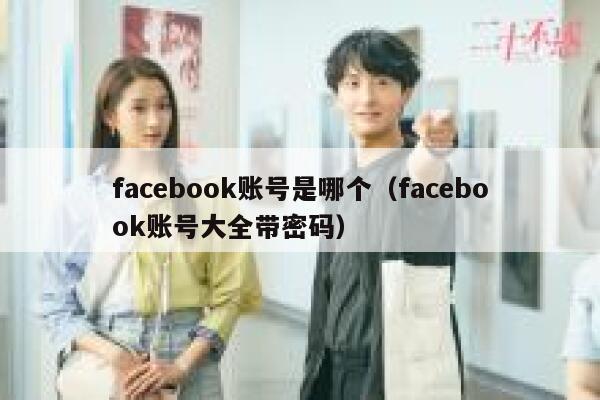 facebook账号是哪个（facebook账号大全带密码） 第1张