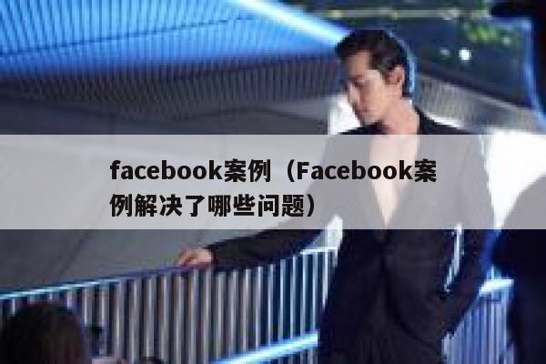 facebook案例（Facebook案例解决了哪些问题） 第1张