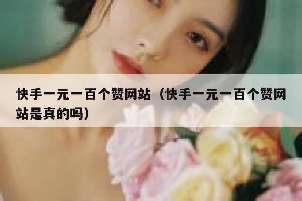 快手一元一百个赞网站（快手一元一百个赞网站是真的吗） 第1张
