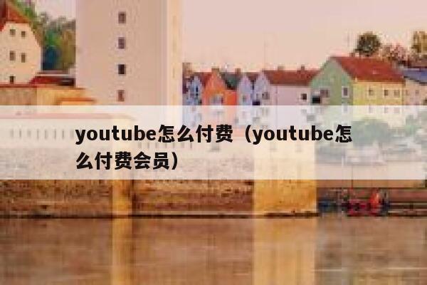 youtube怎么付费（youtube怎么付费会员） 第1张
