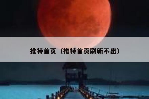 推特首页（推特首页刷新不出） 第1张