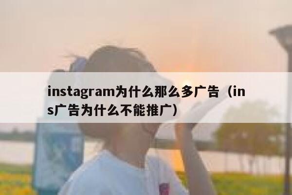 instagram为什么那么多广告(ins广告为什么不能推广) 第1张 instagram为什么那么多广告(ins广告为什么不能推广) 第1张