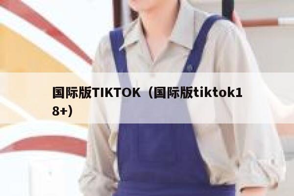 国际版TIKTOK(国际版tiktok18+) 第1张 国际版TIKTOK(国际版tiktok18+) 第1张