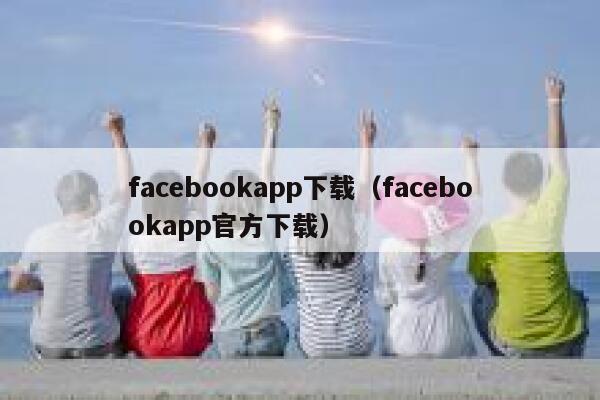 facebookapp下载(facebookapp官方下载) 第1张 facebookapp下载(facebookapp官方下载) 第1张