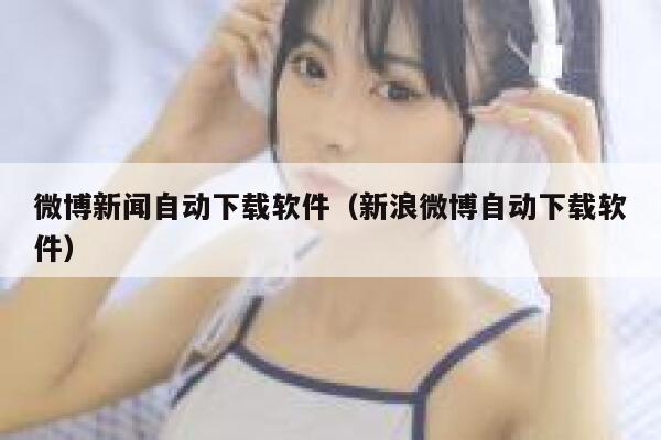 微博新闻自动下载软件（新浪微博自动下载软件） 第1张