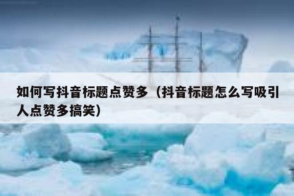 如何写抖音标题点赞多(抖音标题怎么写吸引人点赞多搞笑) 第1张 如何写抖音标题点赞多(抖音标题怎么写吸引人点赞多搞笑) 第1张