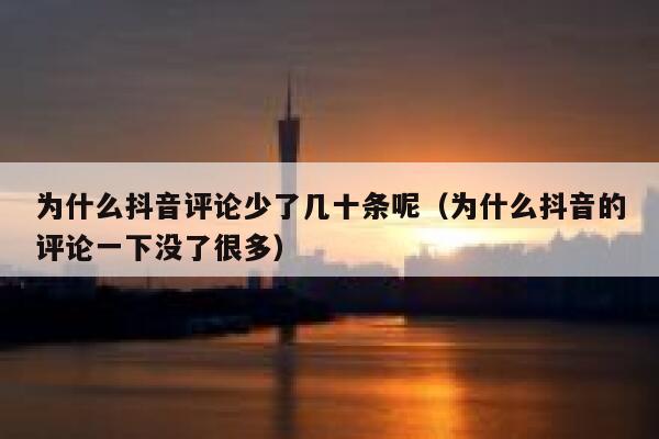 为什么抖音评论少了几十条呢（为什么抖音的评论一下没了很多） 第1张