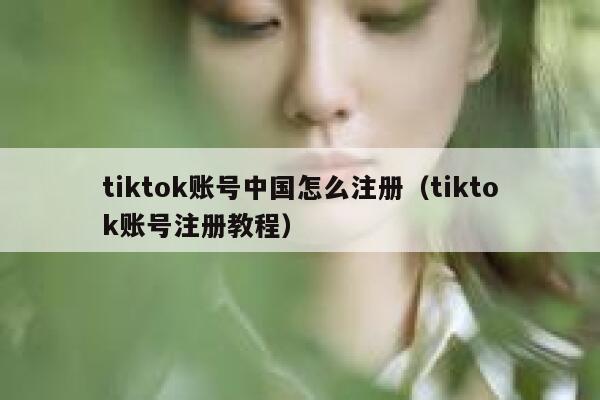 tiktok账号中国怎么注册(tiktok账号注册教程) 第1张 tiktok账号中国怎么注册(tiktok账号注册教程) 第1张