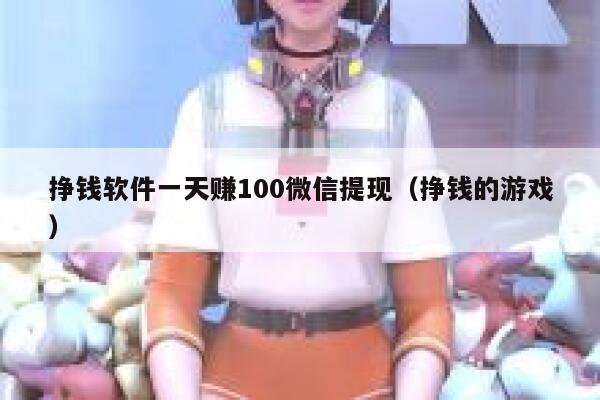 挣钱软件一天赚100微信提现（挣钱的游戏） 第1张