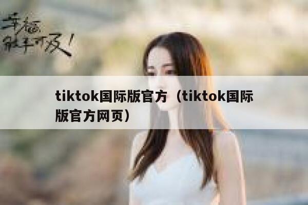 tiktok国际版官方（tiktok国际版官方网页） 第1张