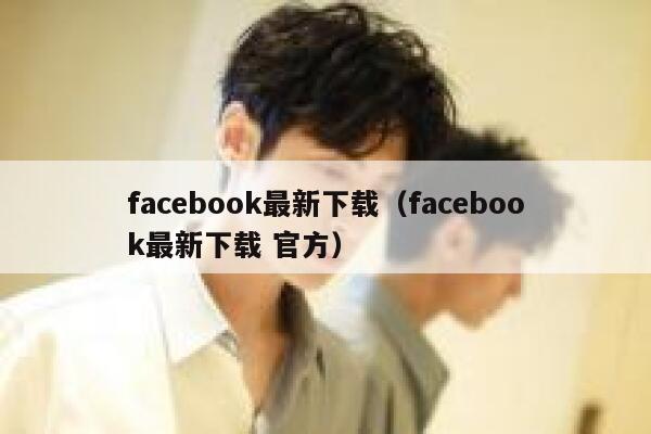 facebook最新下载（facebook最新下载 官方） 第1张