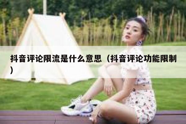 抖音评论限流是什么意思（抖音评论功能限制） 第1张