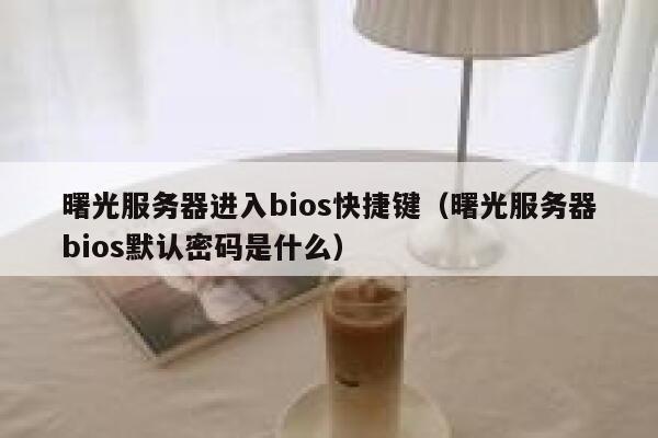 曙光服务器进入bios快捷键(曙光服务器bios默认密码是什么) 第1张 曙光服务器进入bios快捷键(曙光服务器bios默认密码是什么) 第1张