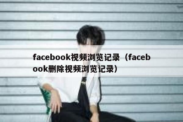 facebook视频浏览记录（facebook删除视频浏览记录） 第1张