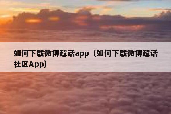 如何下载微博超话app（如何下载微博超话社区App） 第1张