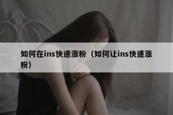 如何在ins快速涨粉（如何让ins快速涨粉） 第1张