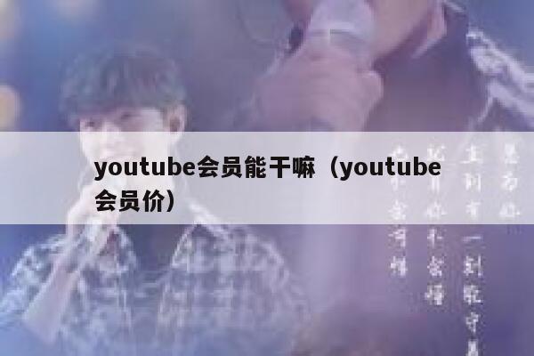 youtube会员能干嘛（youtube会员价） 第1张