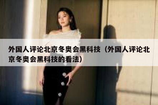 外国人评论北京冬奥会黑科技（外国人评论北京冬奥会黑科技的看法） 第1张