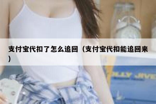 支付宝代扣了怎么追回（支付宝代扣能追回来） 第1张