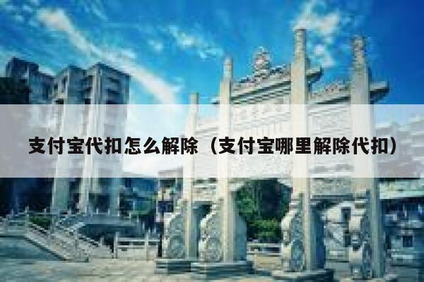 支付宝代扣怎么解除（支付宝哪里解除代扣） 第1张