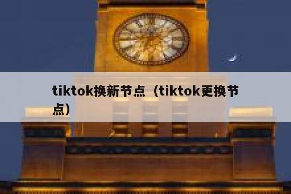 tiktok换新节点（tiktok更换节点） 第1张