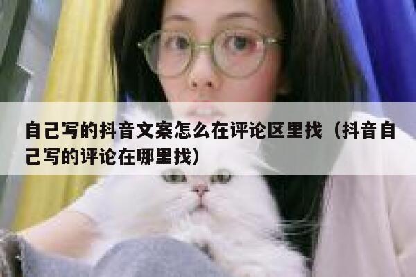 自己写的抖音文案怎么在评论区里找（抖音自己写的评论在哪里找） 第1张