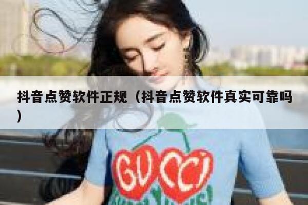 抖音点赞软件正规（抖音点赞软件真实可靠吗） 第1张
