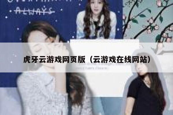虎牙云游戏网页版（云游戏在线网站） 第1张