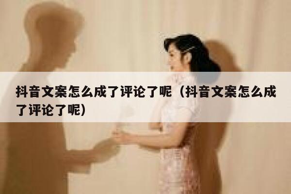 抖音文案怎么成了评论了呢（抖音文案怎么成了评论了呢） 第1张