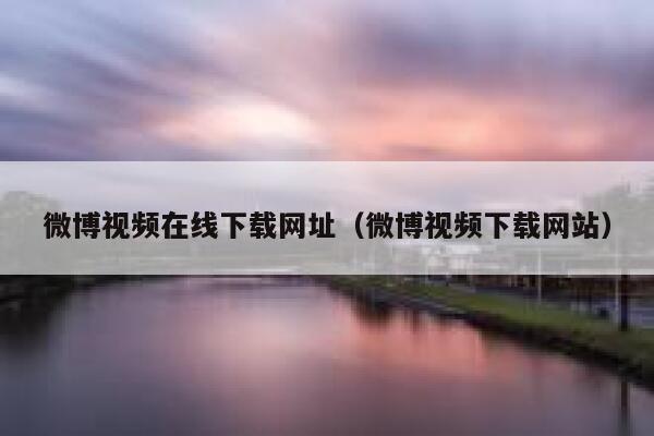 微博视频在线下载网址（微博视频下载网站） 第1张