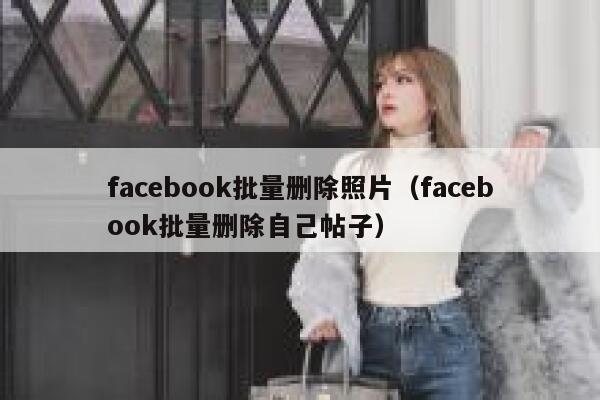 facebook批量删除照片（facebook批量删除自己帖子） 第1张