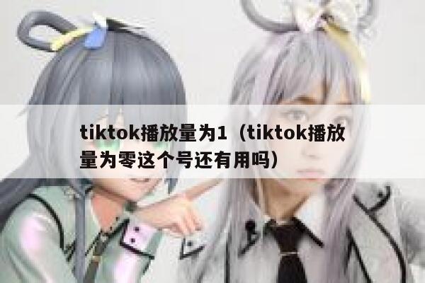 tiktok播放量为1（tiktok播放量为零这个号还有用吗） 第1张