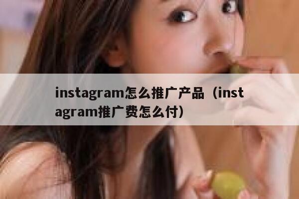 instagram怎么推广产品（instagram推广费怎么付） 第1张