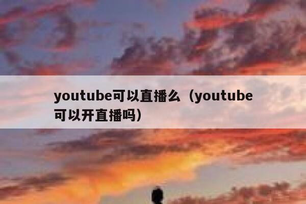 youtube可以直播么（youtube可以开直播吗） 第1张