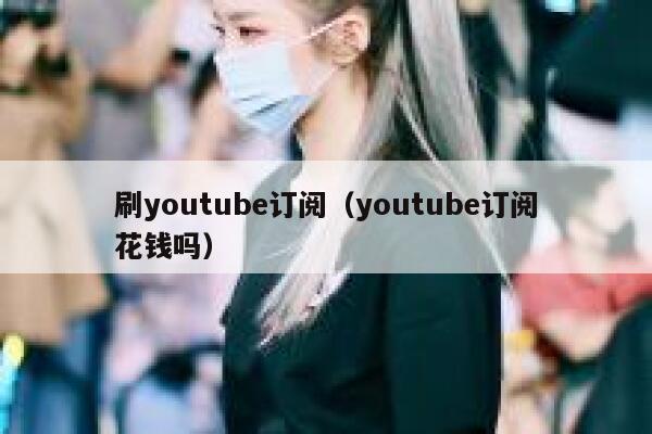 刷youtube订阅（youtube订阅花钱吗） 第1张