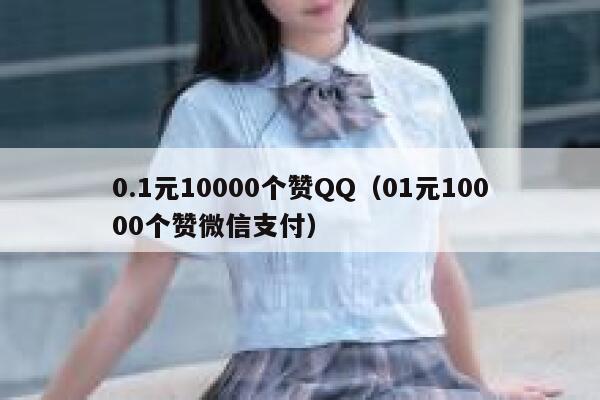 0.1元10000个赞QQ（01元10000个赞微信支付） 第1张