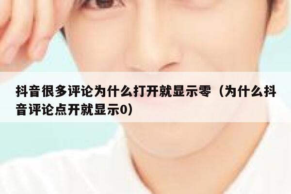 抖音很多评论为什么打开就显示零(为什么抖音评论点开就显示0) 第1张 抖音很多评论为什么打开就显示零(为什么抖音评论点开就显示0) 第1张