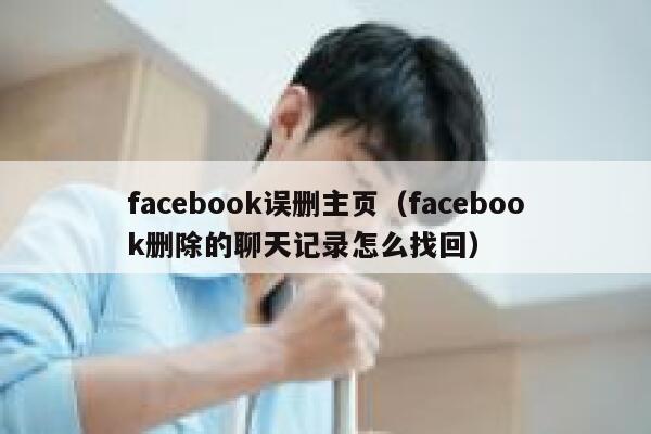 facebook误删主页（facebook删除的聊天记录怎么找回） 第1张