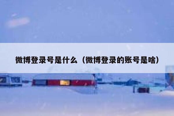 微博登录号是什么(微博登录的账号是啥) 第1张 微博登录号是什么(微博登录的账号是啥) 第1张
