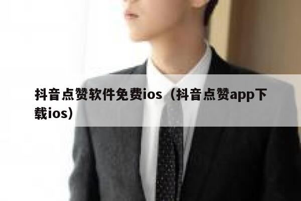 抖音点赞软件免费ios（抖音点赞app下载ios） 第1张