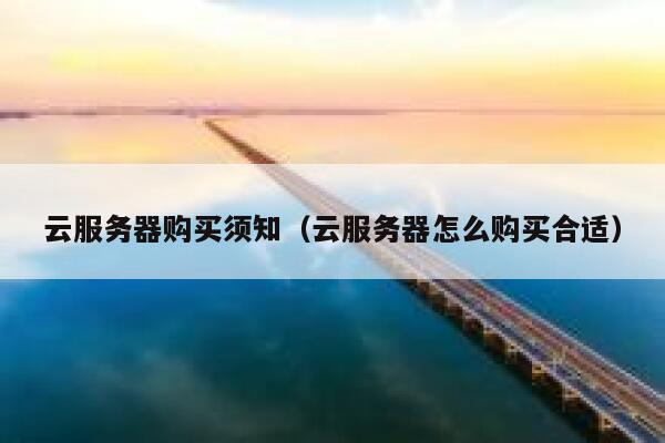 云服务器购买须知(云服务器怎么购买合适) 第1张 云服务器购买须知(云服务器怎么购买合适) 第1张