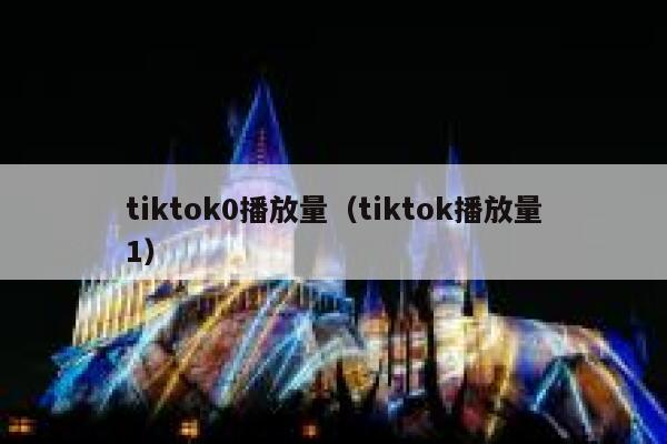 tiktok0播放量（tiktok播放量1） 第1张