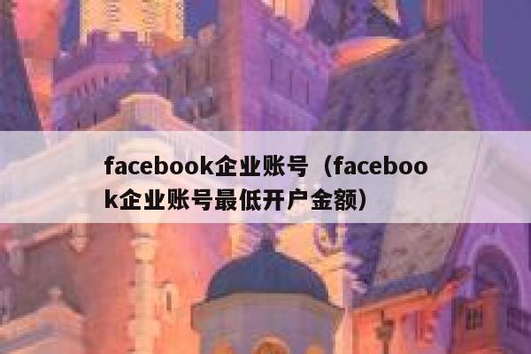 facebook企业账号（facebook企业账号最低开户金额） 第1张
